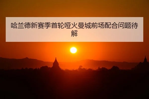 哈兰德新赛季首轮哑火曼城前场配合问题待解