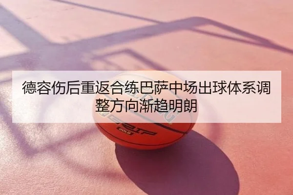德容伤后重返合练巴萨中场出球体系调整方向渐趋明朗