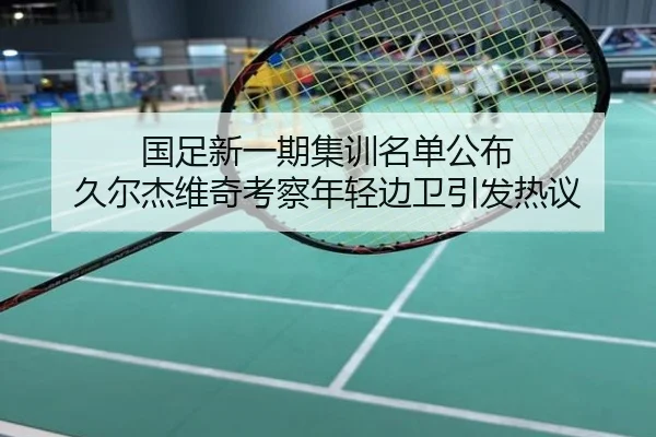 国足新一期集训名单公布 久尔杰维奇考察年轻边卫引发热议