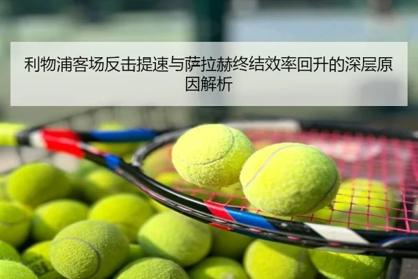 利物浦客场反击提速与萨拉赫终结效率回升的深层原因解析